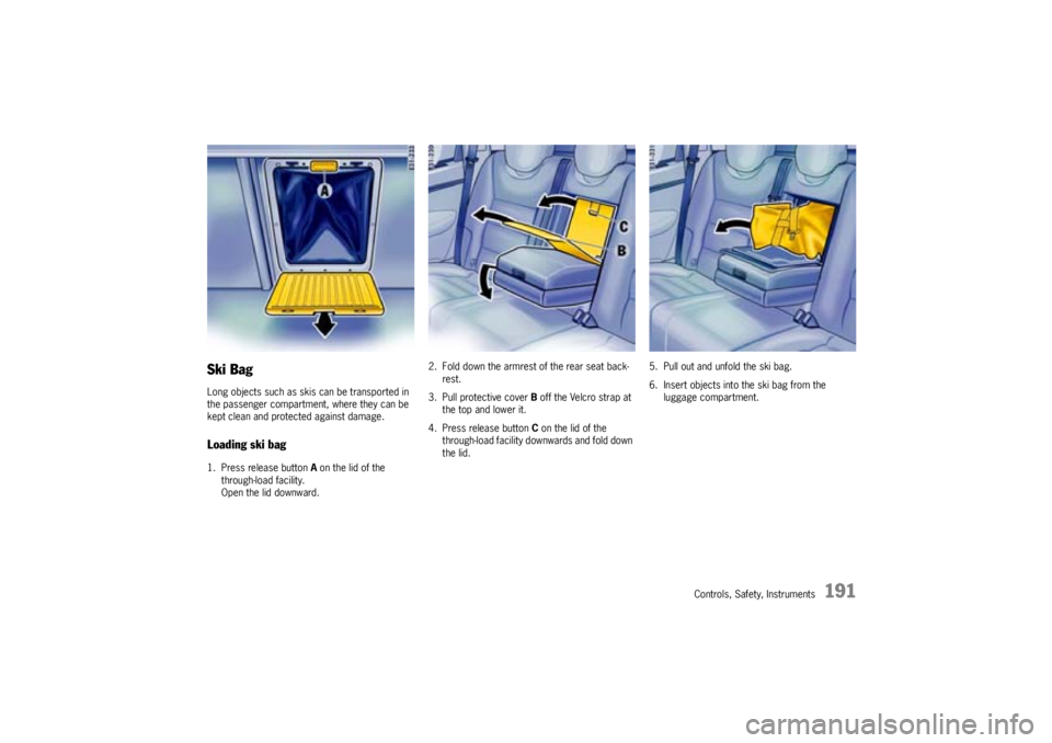 PORSCHE CAYNNE S 2005 1.G Owners Manual Controls, Safety, Instruments
191
Ski BagLong objects such as skis can be transported in 
the passenger compartment, where they can be 
kept clean and protected against damage.Loading ski bag1. Press 
