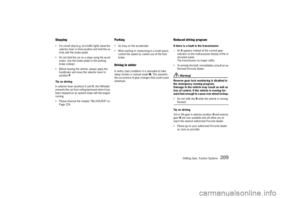 PORSCHE CAYNNE S 2005 1.G Owners Manual Shifting Gear, Traction Systems
209
StoppingfFor a brief stop (e.g. at a traffic light), leave the 
selector lever in drive position and hold the ve-
hicle with the brake pedal.
fDo not hold the car o