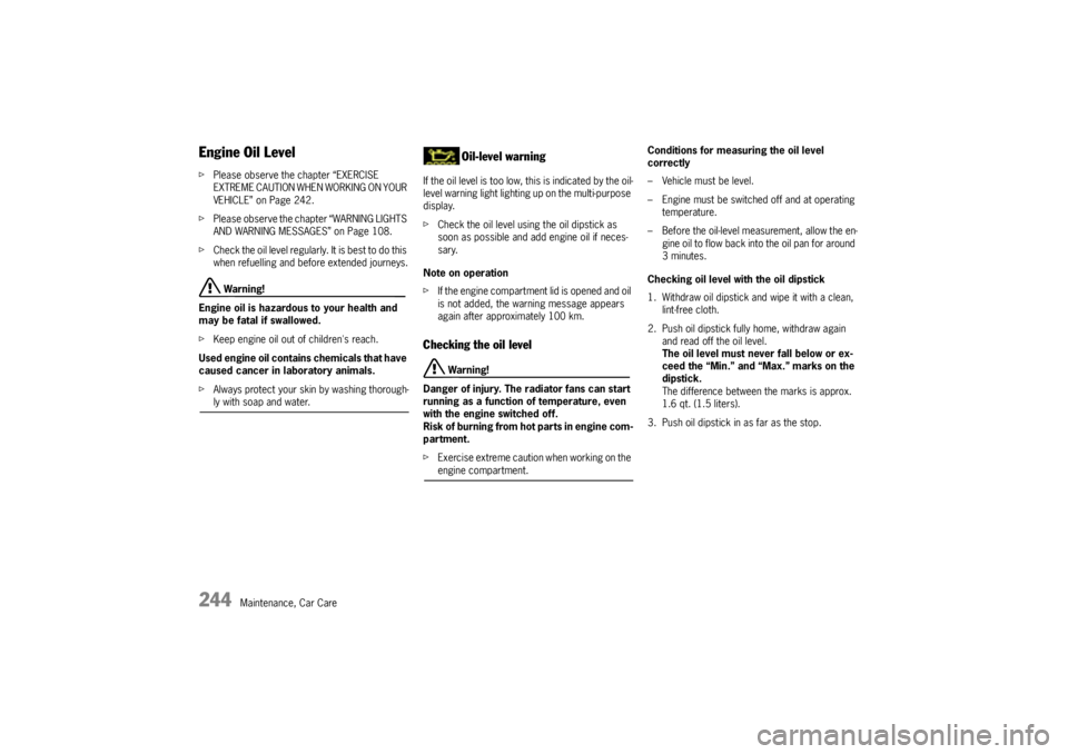 PORSCHE CAYNNE S 2005 1.G Owners Manual 244
Maintenance, Car Care
Engine Oil LevelfPlease observe the chapter “EXERCISE 
EXTREME CAUTION WHEN WORKING ON YOUR 
VEHICLE” on Page 242. 
fPlease observe the chapter “WARNING LIGHTS 
AND WAR