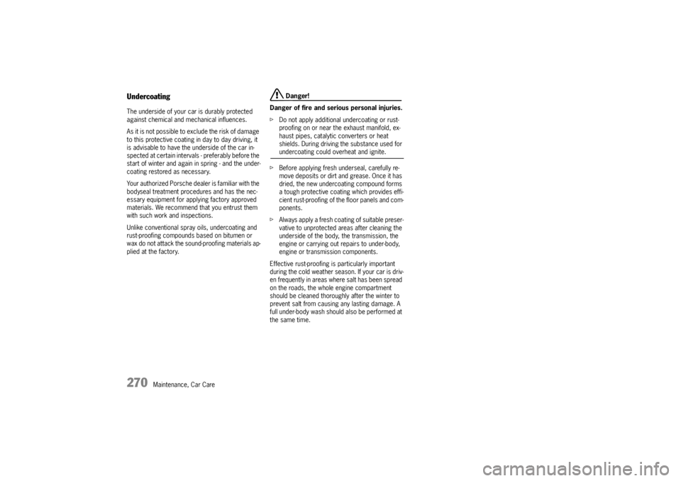 PORSCHE CAYNNE S 2005 1.G Owners Manual 270
Maintenance, Car Care
UndercoatingThe underside of your car is durably protected 
against chemical and mechanical influences.
As it is not possible to exclude the risk of damage 
to this protectiv