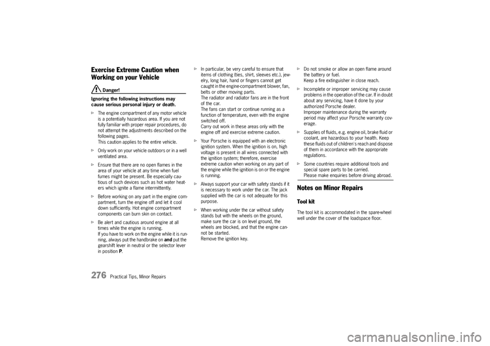PORSCHE CAYNNE S 2005 1.G Owners Manual 276
Practical Tips, Minor Repairs
Exercise Extreme Caution when 
Working on your Vehicle
 Danger!
Ignoring the following instructions may 
cause serious personal injury or death.
fThe engine compartme