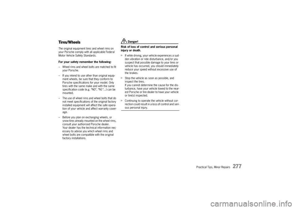 PORSCHE CAYNNE S 2005 1.G Owners Manual Practical Tips, Minor Repairs
277
Tires/WheelsThe original equipment tires and wheel rims on 
your Porsche comply with all applicable Federal 
Motor Vehicle Safety Standards.
For your safety remember 