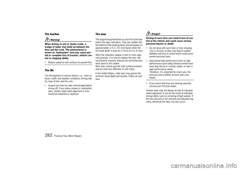 PORSCHE CAYNNE S 2005 1.G Owners Manual 282
Practical Tips, Minor Repairs
Tire traction
 Warning!
When driving on wet or slushy roads, a 
wedge of water may build up between the 
tires and the road. This phenomenon is 
known as “hydroplan