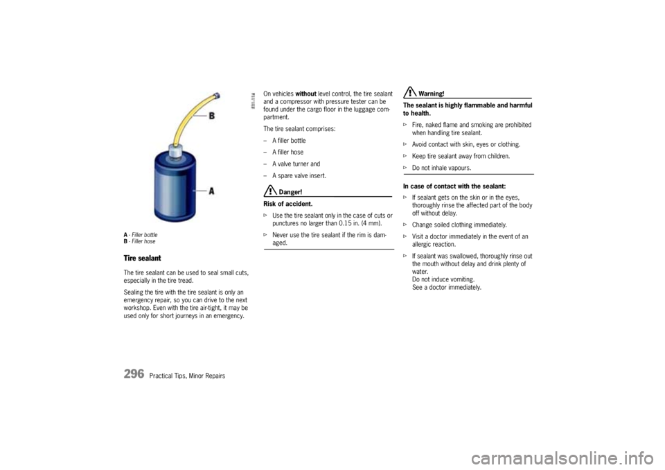 PORSCHE CAYNNE S 2005 1.G Owners Manual 296
Practical Tips, Minor Repairs
A- Filler bottle
B- Filler hoseTire sealantThe tire sealant can be used to seal small cuts,
especially in the tire tread.
Sealing the tire with the tire sealant is o PORSCHE CAYNNE S 2005 1.G Owners Manual 296
Practical Tips, Minor Repairs
A- Filler bottle
B- Filler hoseTire sealantThe tire sealant can be used to seal small cuts,
especially in the tire tread.
Sealing the tire with the tire sealant is o