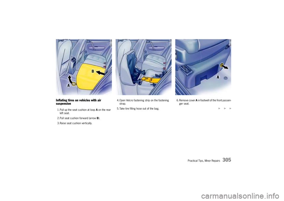PORSCHE CAYNNE S 2005 1.G Owners Manual Practical Tips, Minor Repairs
305
Inflating tires on vehicles with air
suspension1. Pull up the seat cushion at loop A on the rear
left seat.
2. Pull seat cushion forward (arrow B).
3. Raise seat cu PORSCHE CAYNNE S 2005 1.G Owners Manual Practical Tips, Minor Repairs
305
Inflating tires on vehicles with air
suspension1. Pull up the seat cushion at loop A on the rear
left seat.
2. Pull seat cushion forward (arrow B).
3. Raise seat cu