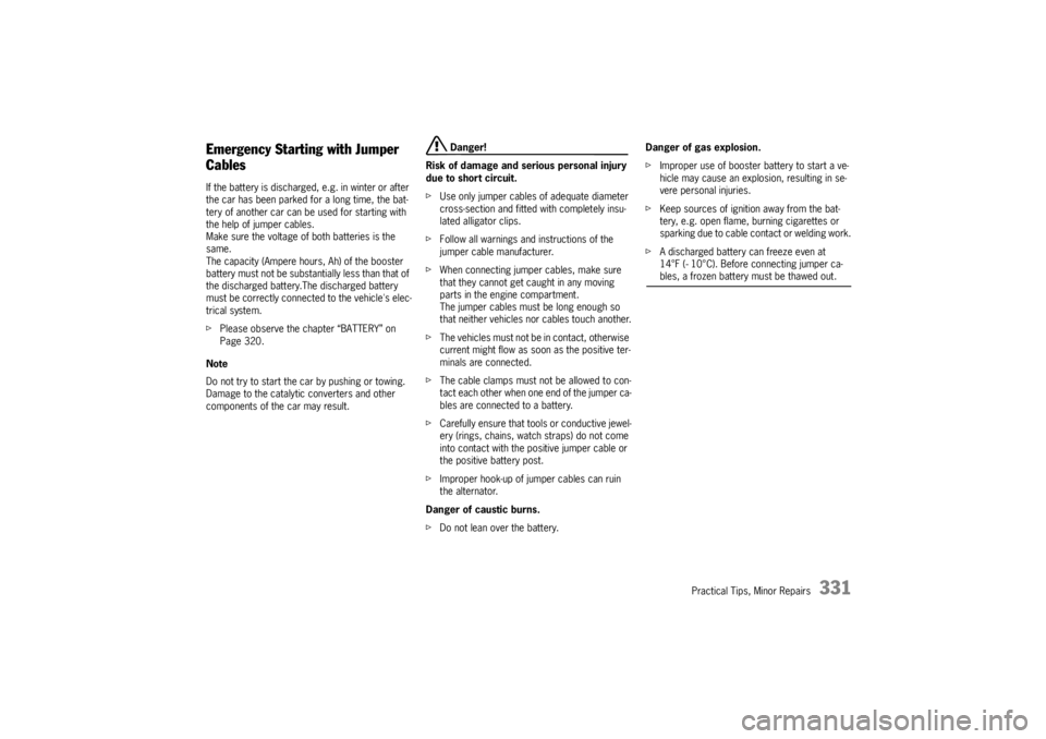 PORSCHE CAYNNE S 2005 1.G Owners Manual Practical Tips, Minor Repairs
331
Emergency Starting with Jumper 
CablesIf the battery is discharged, e.g. in winter or after 
the car has been parked for a long time, the bat-
tery of another car can