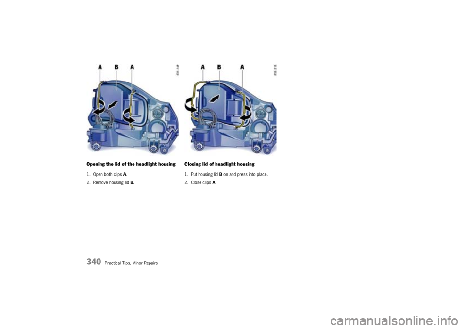PORSCHE CAYNNE S 2005 1.G Owners Manual 340
Practical Tips, Minor Repairs
Opening the lid of the headlight housing1. Open both clips A.
2. Remove housing lid B.
Closing lid of headlight housing1. Put housing lid B on and press into place.
2