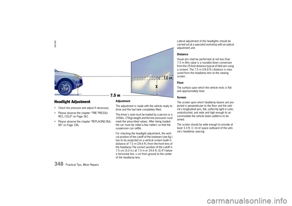 PORSCHE CAYNNE S 2005 1.G Owners Manual 348
Practical Tips, Minor Repairs
Headlight AdjustmentfCheck tire pressure and adjust if necessary.
fPlease observe the chapter “TIRE PRESSU-
RES, COLD” on Page 361.
fPlease observe the chapter 