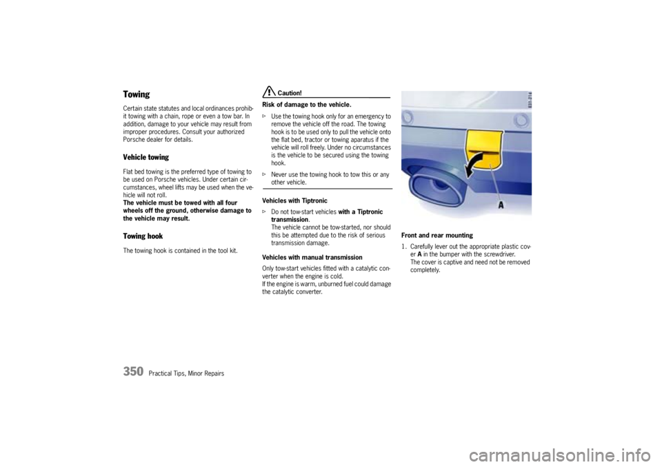 PORSCHE CAYNNE S 2005 1.G Owners Manual 350
Practical Tips, Minor Repairs
TowingCertain state statutes and local ordinances prohib-
it towing with a chain, rope or even a tow bar. In 
addition, damage to your vehicle may result from 
improp