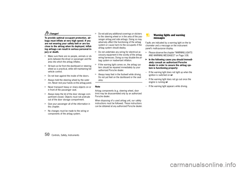 PORSCHE CAYNNE S 2005 1.G Owners Manual 50
Controls, Safety, Instruments Danger!
To provide optimal occupant protection, air-
bags must inflate at very high speed. If you 
are not wearing your safety belt or are too 
close to the airbag whe