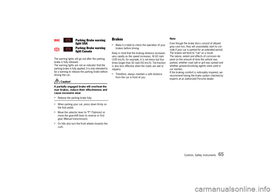 PORSCHE CAYNNE S 2005 1.G Owners Manual Controls, Safety, Instruments
65
The warning lights will go out after the parking 
brake is fully released.
The warning lights are not an indicator that the 
parking brake is fully applied; it is only