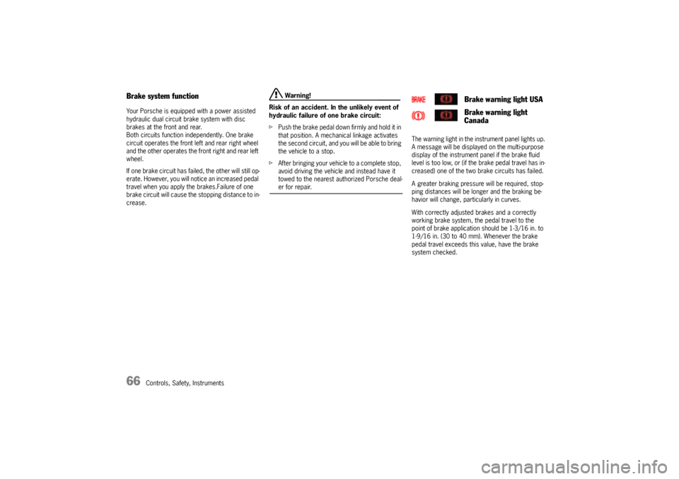 PORSCHE CAYNNE S 2005 1.G Owners Manual 66
Controls, Safety, Instruments
Brake system functionYour Porsche is equipped with a power assisted 
hydraulic dual circuit brake system with disc 
brakes at the front and rear. 
Both circuits functi