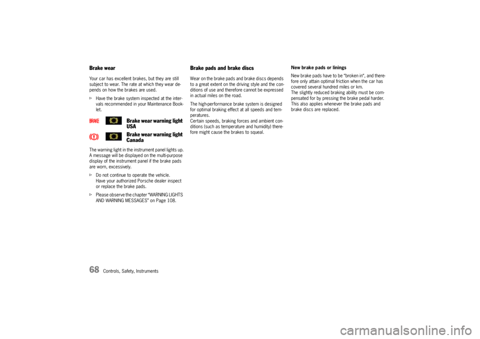 PORSCHE CAYNNE S 2005 1.G Owners Manual 68
Controls, Safety, Instruments
Brake wearYour car has excellent brakes, but they are still 
subject to wear. The rate at which they wear de-
pends on how the brakes are used.
fHave the brake system 
