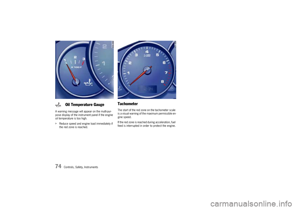 PORSCHE CAYNNE S 2005 1.G Owners Manual 74
Controls, Safety, Instruments A warning message will appear on the multi-pur-
pose display of the instrument panel if the engine 
oil temperature is too high.
fReduce speed and engine load immediat