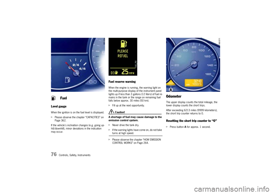 PORSCHE CAYNNE S 2005 1.G Manual PDF 76
Controls, Safety, Instruments
Level gaugeWhen the ignition is on the fuel level is displayed.
fPlease observe the chapter “CAPACITIES” on
Page 362.
If the vehicles inclination changes (e.g. g PORSCHE CAYNNE S 2005 1.G Manual PDF 76
Controls, Safety, Instruments
Level gaugeWhen the ignition is on the fuel level is displayed.
fPlease observe the chapter “CAPACITIES” on
Page 362.
If the vehicles inclination changes (e.g. g