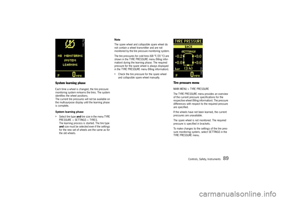 PORSCHE CAYNNE S 2005 1.G Owners Manual Controls, Safety, Instruments
89
System learning phaseEach time a wheel is changed, the tire pressure 
monitoring system re-learns the tires. The system 
identifies the wheel positions.
The current ti