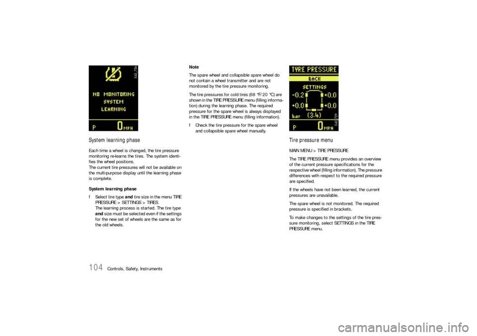 PORSCHE CAYNNE S 2006 1.G Owners Manual 104
Controls, Safety, Instruments
System learning phaseEach time a wheel is changed, the tire pressure 
monitoring re-learns the tires. The system identi-
fies the wheel positions.
The current tire pr