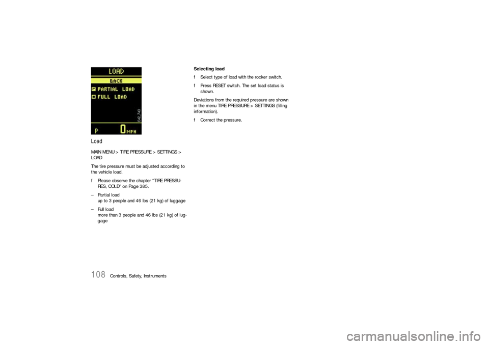 PORSCHE CAYNNE S 2006 1.G Owners Manual 108
Controls, Safety, Instruments
LoadMAIN MENU > TIRE PRESSURE > SETTINGS > 
LOAD
The tire pressure must be adjusted according to 
the vehicle load.
fPlease observe the chapter “TIRE PRESSU-
RES, C