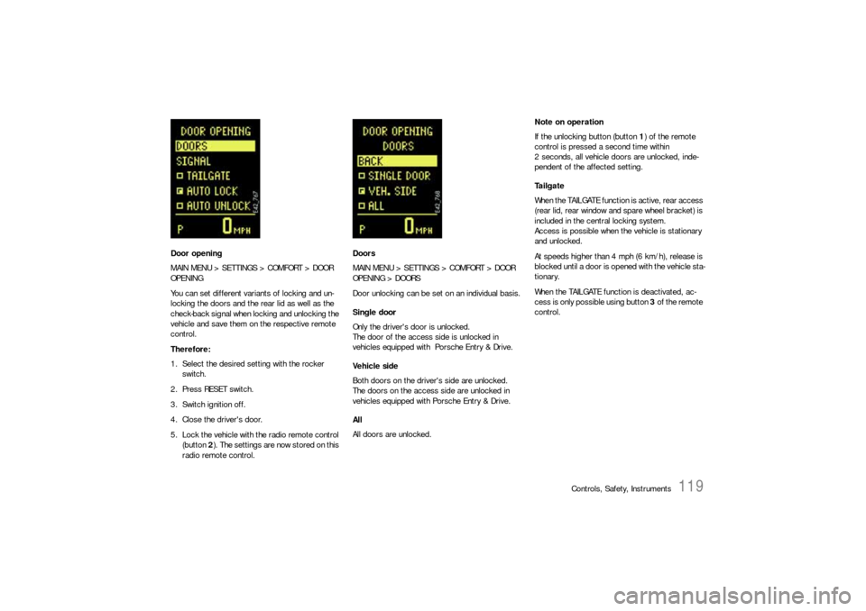 PORSCHE CAYNNE S 2006 1.G Owners Manual Controls, Safety, Instruments
119
Door opening
MAIN MENU > SETTINGS > COMFORT > DOOR 
OPENING
You can set different variants of locking and un-
locking the doors and the rear lid as well as the 
check