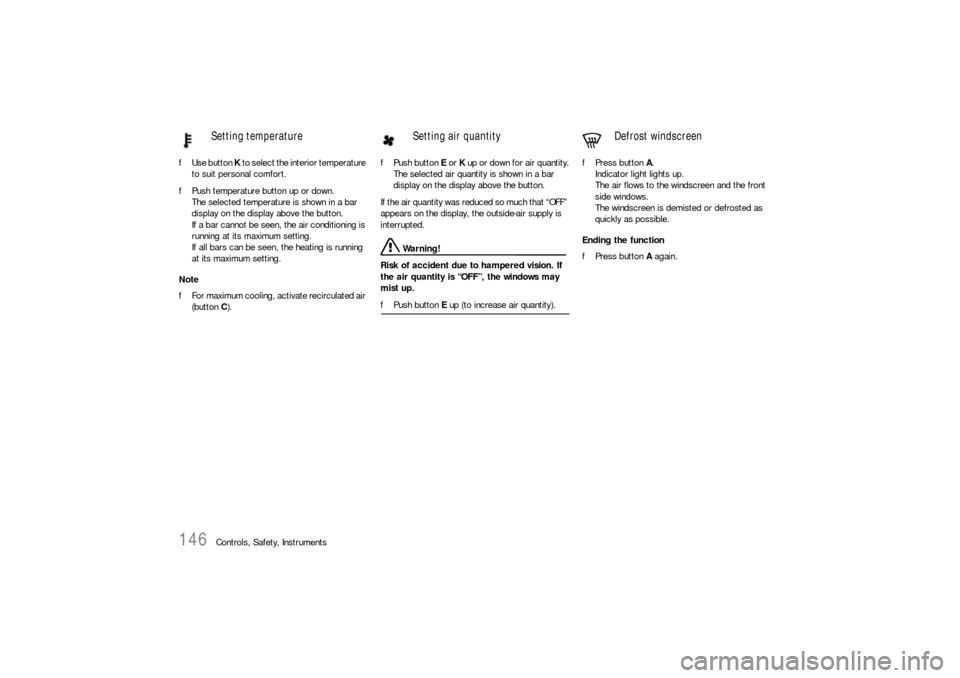 PORSCHE CAYNNE S 2006 1.G Owners Manual 146
Controls, Safety, Instruments fUse button K to select the interior temperature 
to suit personal comfort.
fPush temperature button up or down.
The selected temperature is shown in a bar 
display o