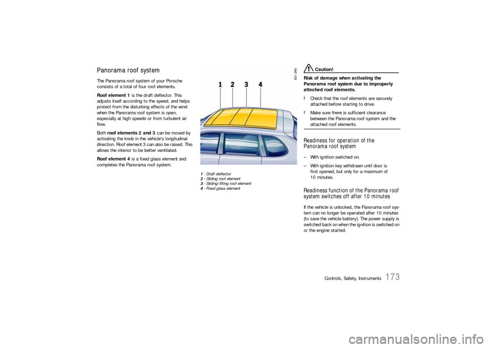 PORSCHE CAYNNE S 2006 1.G Owners Manual Controls, Safety, Instruments
173
Panorama roof systemThe Panorama roof system of your Porsche
consists of a total of four roof elements.
Roof element 1 is the draft deflector. This
adjusts itself a PORSCHE CAYNNE S 2006 1.G Owners Manual Controls, Safety, Instruments
173
Panorama roof systemThe Panorama roof system of your Porsche
consists of a total of four roof elements.
Roof element 1 is the draft deflector. This
adjusts itself a