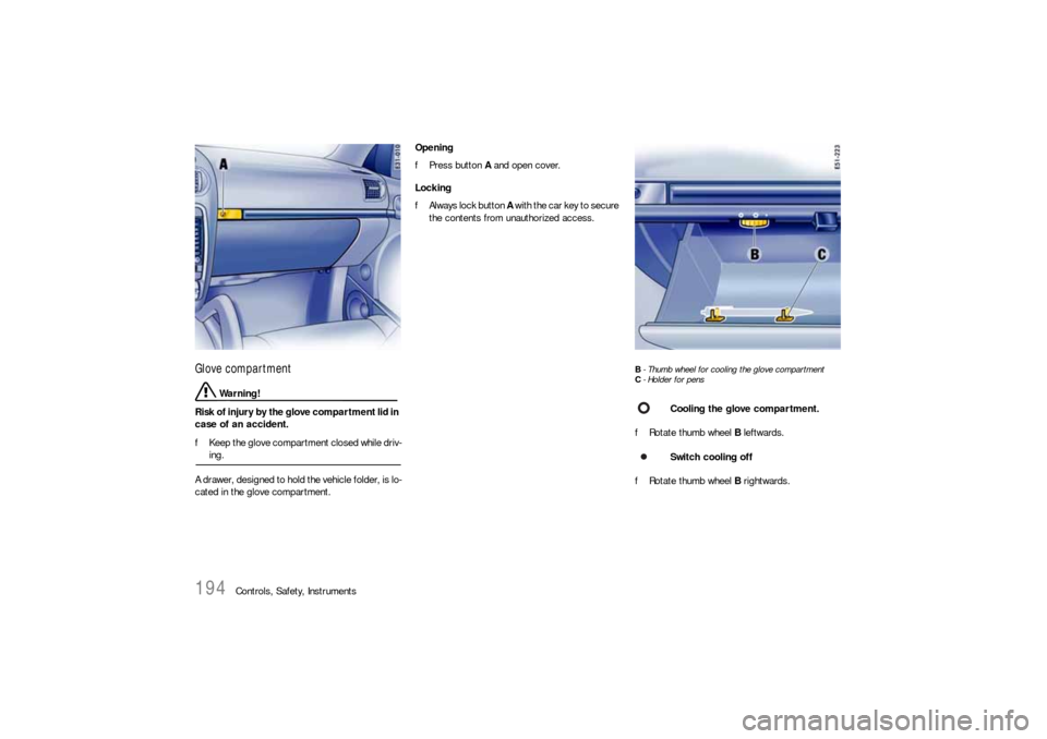 PORSCHE CAYNNE S 2006 1.G Owners Manual 194
Controls, Safety, Instruments
Glove compartment
 Warning!
Risk of injury by the glove compartment lid in 
case of an accident.
fKeep the glove compartment closed while driv-ing.
A drawer, designed