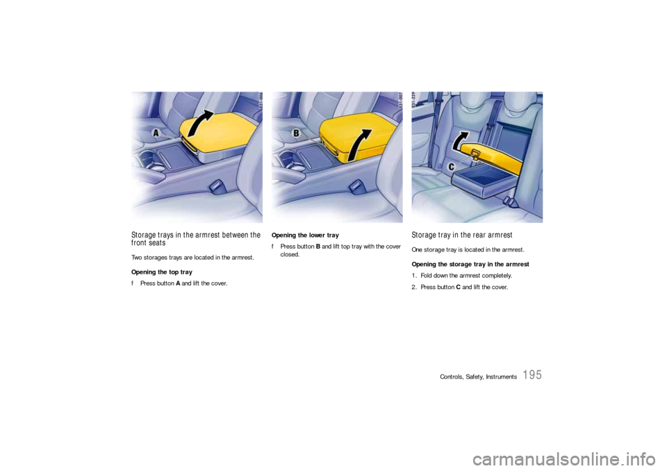 PORSCHE CAYNNE S 2006 1.G Owners Manual Controls, Safety, Instruments
195
Storage trays in the armrest between the 
front seatsTwo storages trays are located in the armrest.
Opening the top tray
fPress button A and lift the cover.Opening th