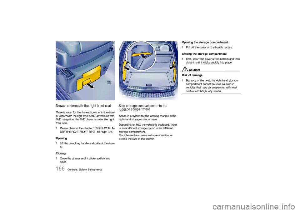 PORSCHE CAYNNE S 2006 1.G Owners Manual 196
Controls, Safety, Instruments
Drawer underneath the right front seatThere is room for the fire extinguisher in the draw-
er underneath the right front seat. On vehicles with 
DVD navigation, the D