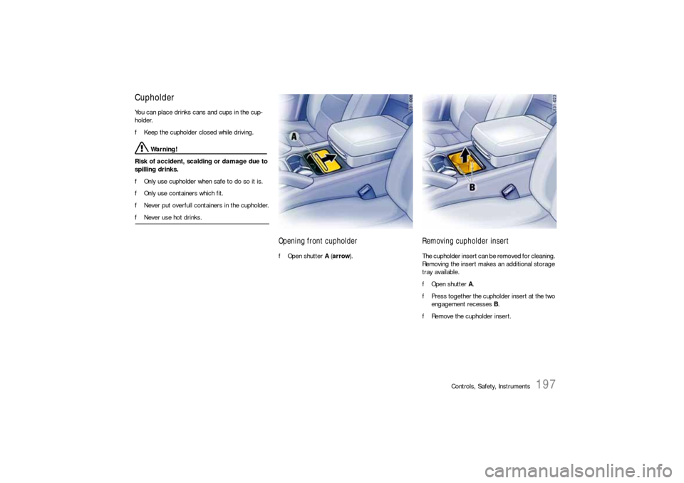 PORSCHE CAYNNE S 2006 1.G Owners Manual Controls, Safety, Instruments
197
CupholderYou can place drinks cans and cups in the cup-
holder.
fKeep the cupholder closed while driving.
 Warning!
Risk of accident, scalding or damage due to 
spill