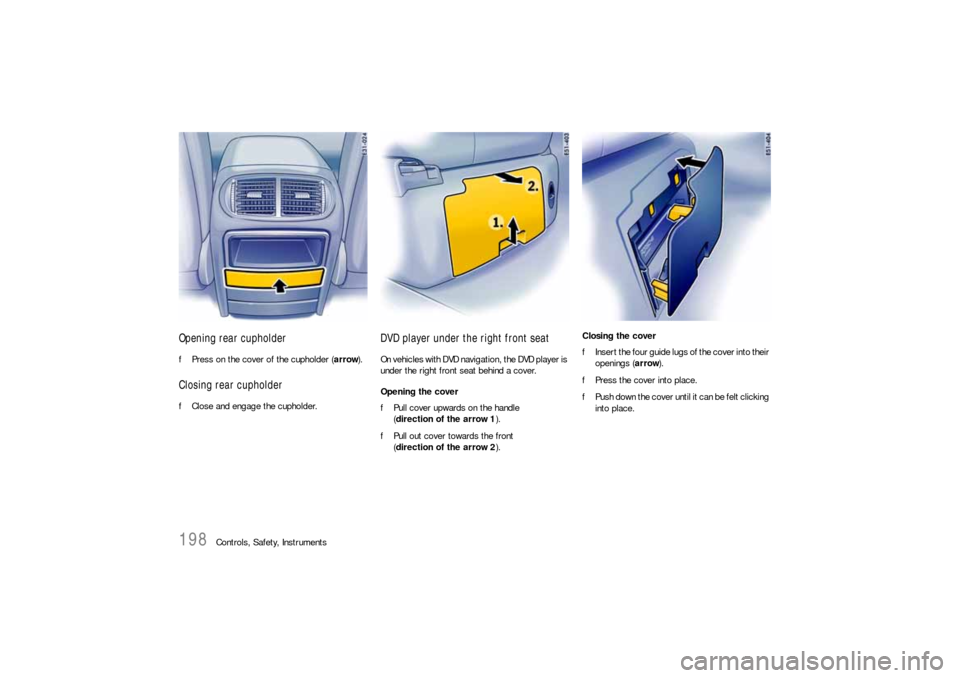 PORSCHE CAYNNE S 2006 1.G Owners Manual 198
Controls, Safety, Instruments
Opening rear cupholderfPress on the cover of the cupholder (arrow).Closing rear cupholderfClose and engage the cupholder.
DVD player under the right front seatOn vehi