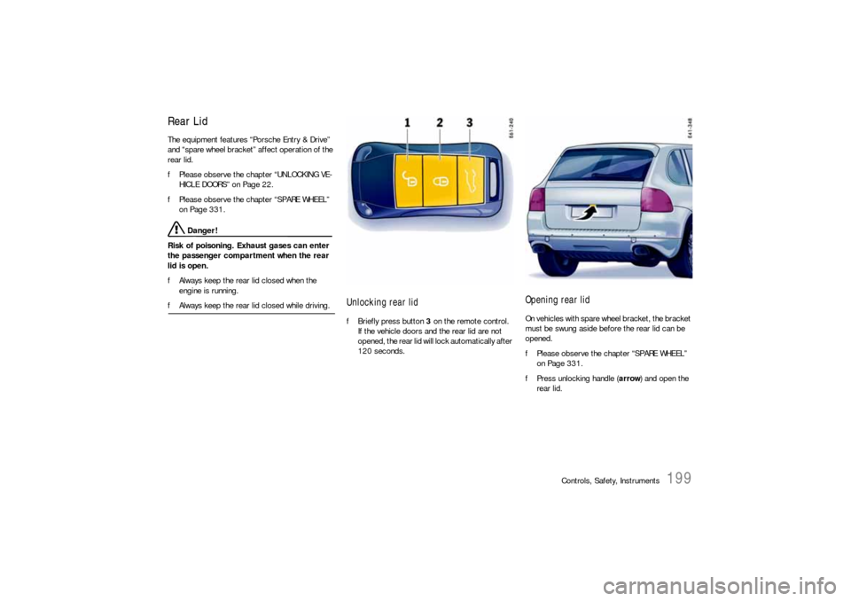 PORSCHE CAYNNE S 2006 1.G Owners Manual Controls, Safety, Instruments
199
Rear LidThe equipment features “Porsche Entry & Drive” 
and “spare wheel bracket” affect operation of the 
rear lid.
fPlease observe the chapter “UNLOCKING 