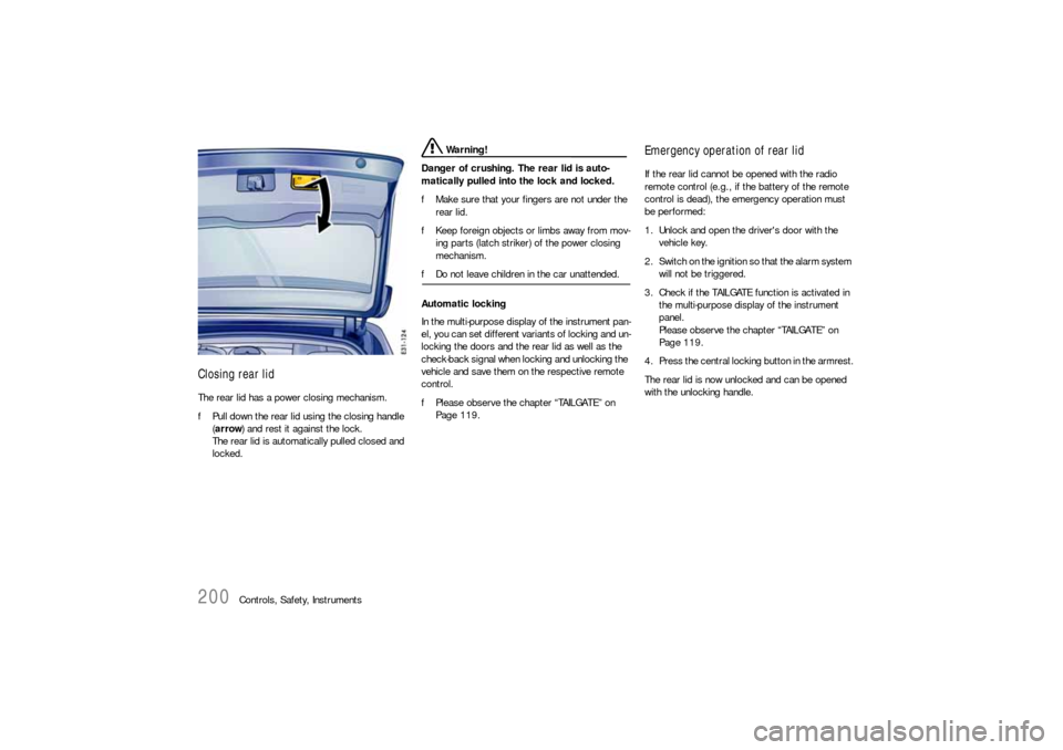 PORSCHE CAYNNE S 2006 1.G Owners Manual 200
Controls, Safety, Instruments
Closing rear lidThe rear lid has a power closing mechanism.
fPull down the rear lid using the closing handle 
(arrow) and rest it against the lock.
The rear lid is au