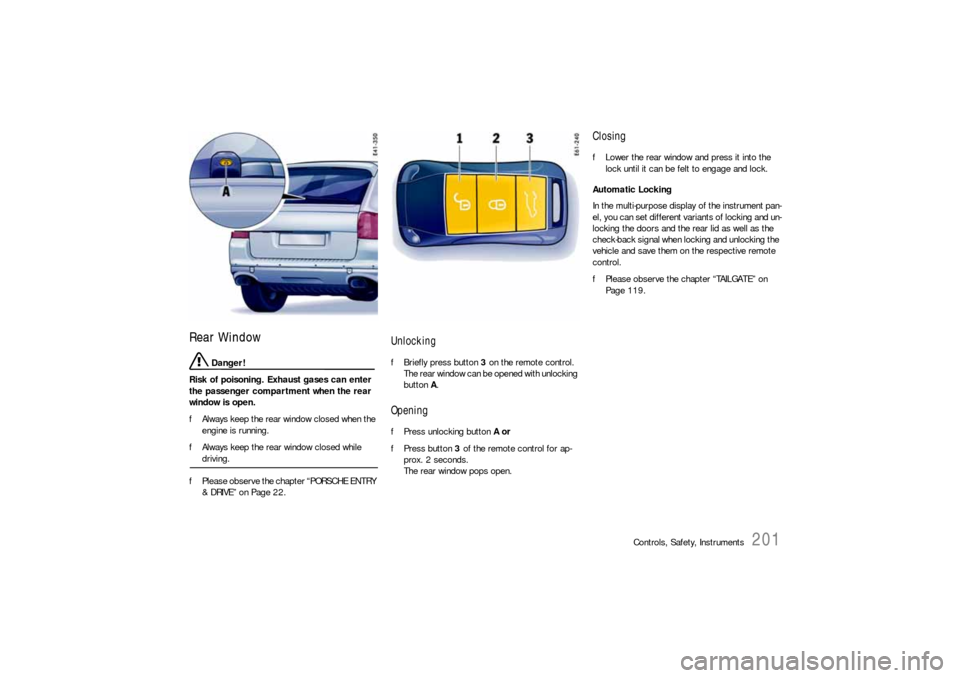 PORSCHE CAYNNE S 2006 1.G Owners Manual Controls, Safety, Instruments
201
Rear Window
 Danger!
Risk of poisoning. Exhaust gases can enter 
the passenger compartment when the rear 
window is open.
fAlways keep the rear window closed when the