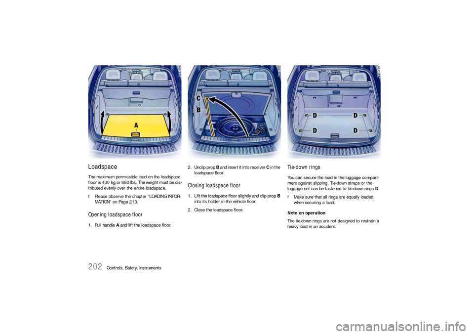 PORSCHE CAYNNE S 2006 1.G Owners Manual 202
Controls, Safety, Instruments
LoadspaceThe maximum permissible load on the loadspace 
floor is 400 kg or 880 lbs. The weight must be dis-
tributed evenly over the entire loadspace.
fPlease observe