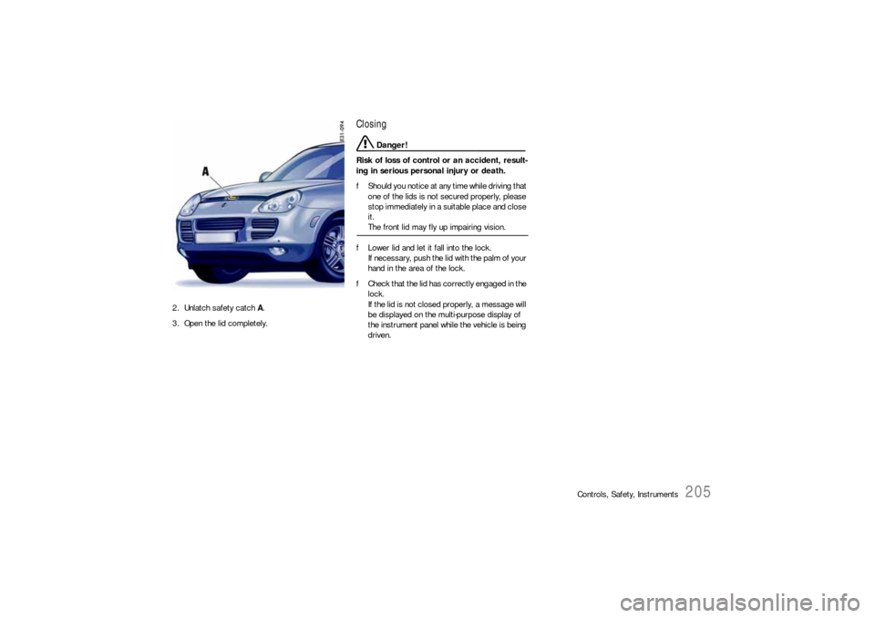 PORSCHE CAYNNE S 2006 1.G Owners Manual Controls, Safety, Instruments
205
2. Unlatch safety catch A. 
3. Open the lid completely.
Closing
 Danger!
Risk of loss of control or an accident, result-
ing in serious personal injury or death.
fSho