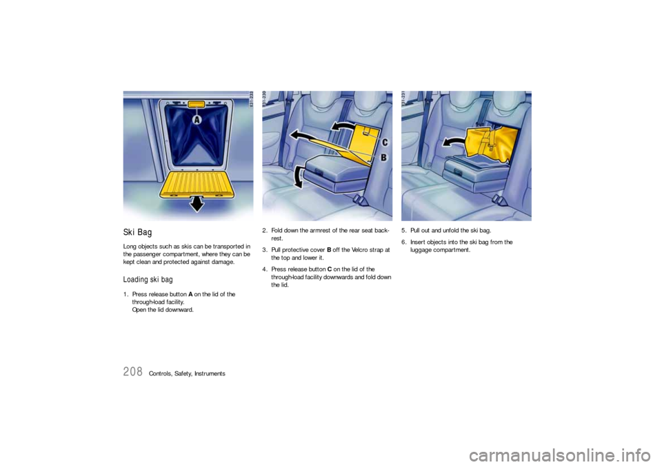 PORSCHE CAYNNE S 2006 1.G Owners Manual 208
Controls, Safety, Instruments
Ski BagLong objects such as skis can be transported in 
the passenger compartment, where they can be 
kept clean and protected against damage.Loading ski bag1. Press 
