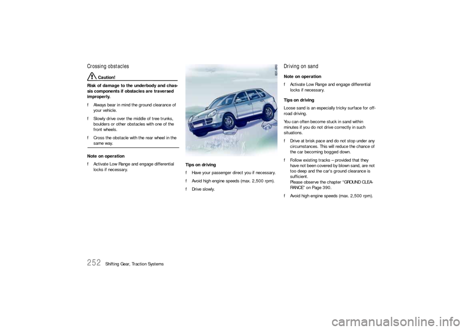 PORSCHE CAYNNE S 2006 1.G Owners Manual 252
Shifting Gear, Traction Systems
Crossing obstacles
 Caution!
Risk of damage to the underbody and chas-
sis components if obstacles are traversed 
improperly.
fAlways bear in mind the ground cleara