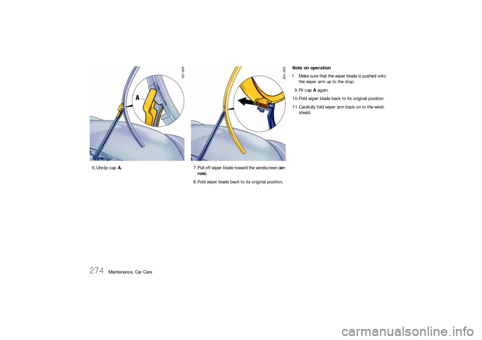 PORSCHE CAYNNE S 2006 1.G Owners Manual 274
Maintenance, Car Care 6. Unclip cap A.7. Pull off wiper blade toward the windscreen (ar-
row).
8. Fold wiper blade back to its original position. Note on operation
fMake sure that the wiper blade 