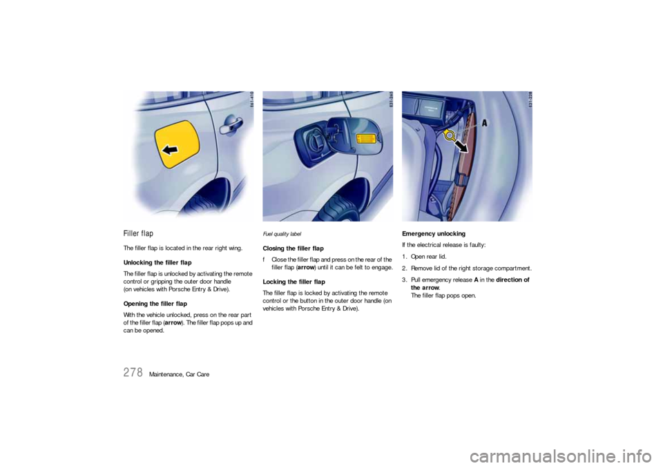 PORSCHE CAYNNE S 2006 1.G Owners Manual 278
Maintenance, Car Care
Filler flapThe filler flap is located in the rear right wing.
Unlocking the filler flap
The filler flap is unlocked by activating the remote 
control or gripping the outer do