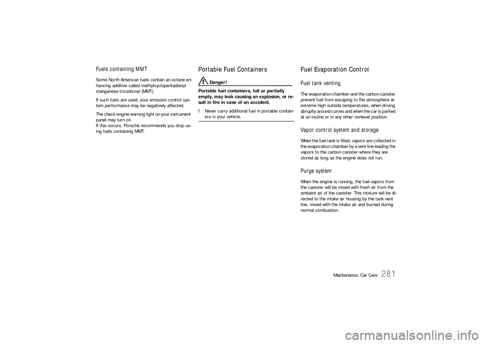 PORSCHE CAYNNE S 2006 1.G Owners Manual Maintenance, Car Care
281
Fuels containing MMTSome North American fuels contain an octane en-
hancing additive called methylcyclopentadienyl 
manganese tricarbonyl (MMT).
If such fuels are used, your 