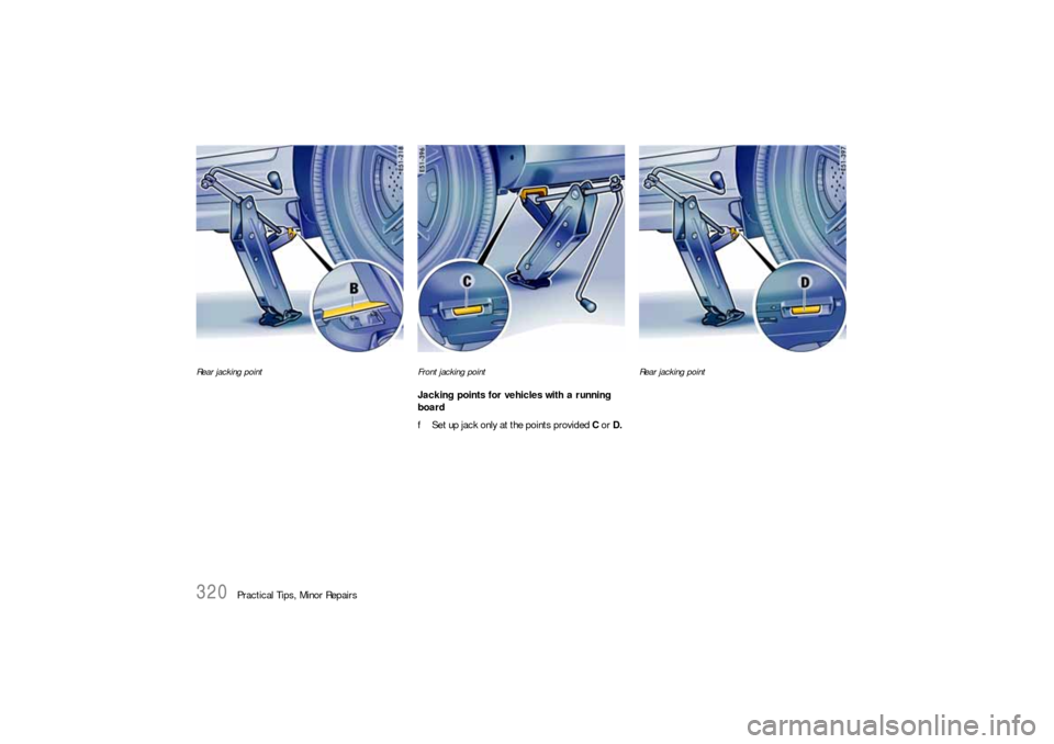 PORSCHE CAYNNE S 2006 1.G Owners Manual 320
Practical Tips, Minor Repairs
Rear jacking pointFront jacking point
Jacking points for vehicles with a running 
board
fSet up jack only at the points provided C or D. 
Rear jacking point 