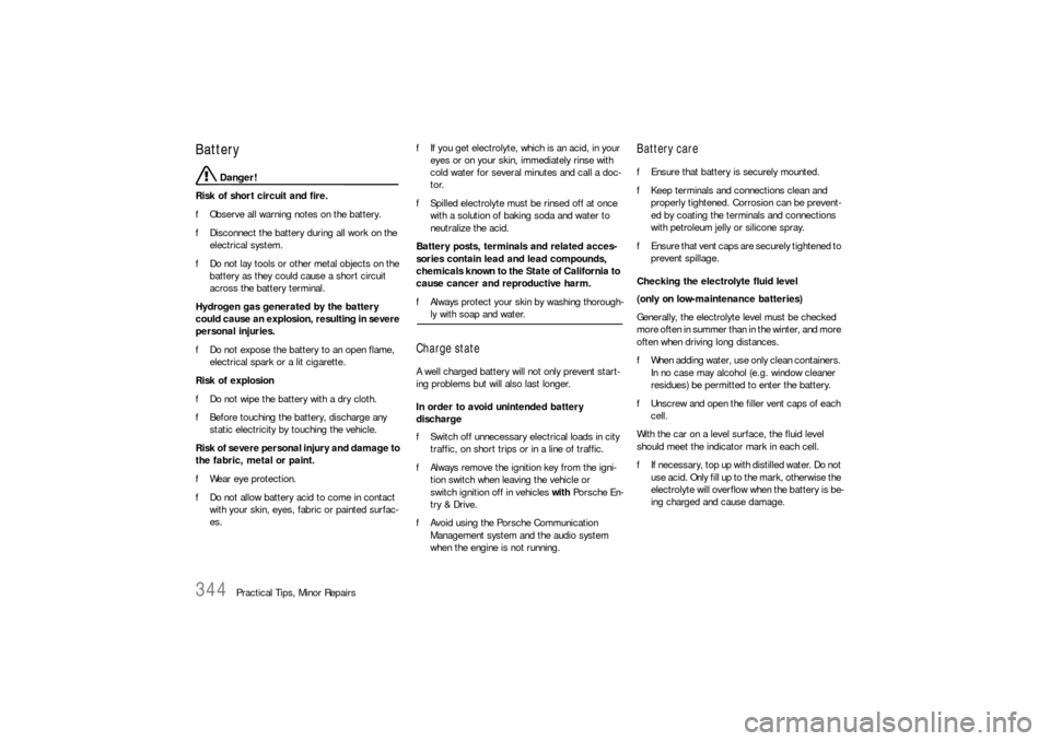 PORSCHE CAYNNE S 2006 1.G Owners Manual 344
Practical Tips, Minor Repairs
Battery
 Danger!
Risk of short circuit and fire.
fObserve all warning notes on the battery.
fDisconnect the battery during all work on the 
electrical system.
fDo not