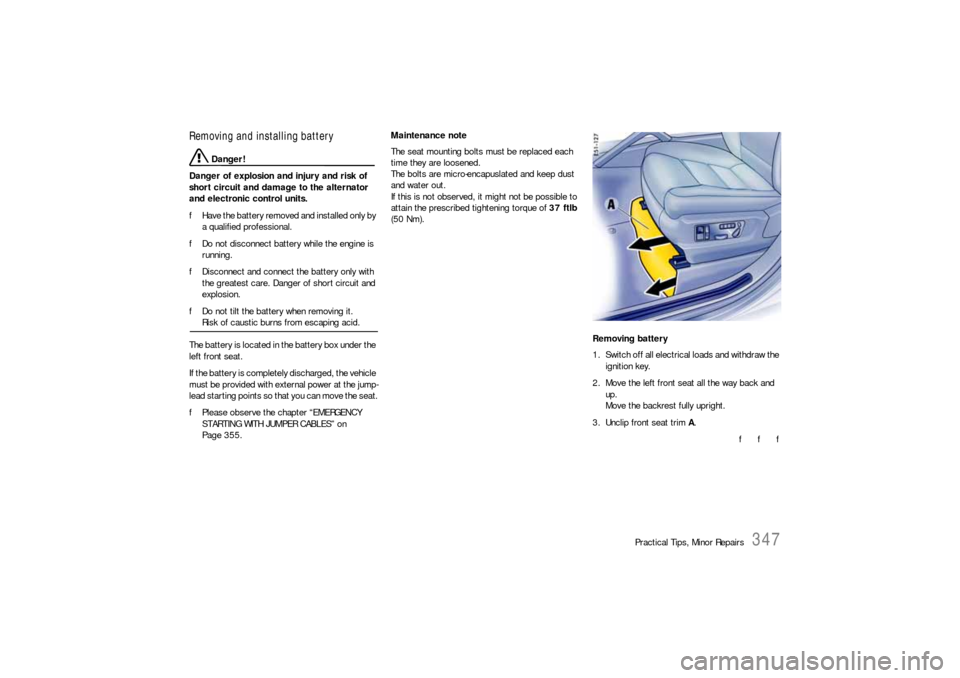 PORSCHE CAYNNE S 2006 1.G Owners Manual Practical Tips, Minor Repairs
347
Removing and installing battery
 Danger!
Danger of explosion and injury and risk of 
short circuit and damage to the alternator 
and electronic control units.
fHave t