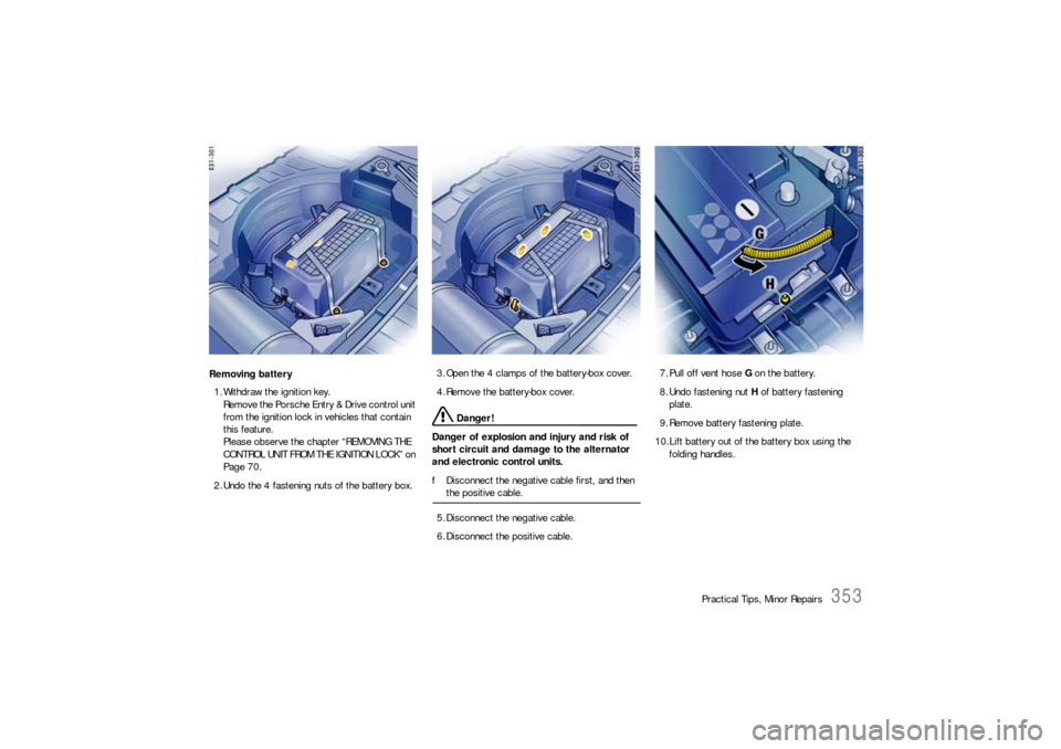 PORSCHE CAYNNE S 2006 1.G Owners Manual Practical Tips, Minor Repairs
353
Removing battery
1. Withdraw the ignition key.
Remove the Porsche Entry & Drive control unit 
from the ignition lock in vehicles that contain 
this feature.
Please ob