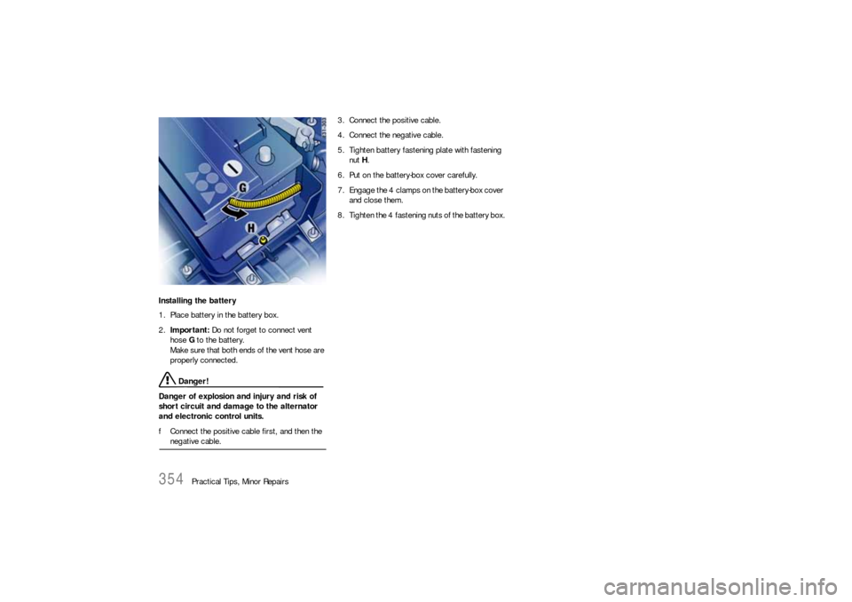 PORSCHE CAYNNE S 2006 1.G Owners Manual 354
Practical Tips, Minor Repairs Installing the battery
1. Place battery in the battery box.
2.Important: Do not forget to connect vent 
hose G to the battery.
Make sure that both ends of the vent ho