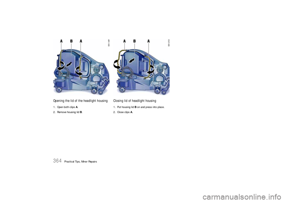 PORSCHE CAYNNE S 2006 1.G Owners Manual 364
Practical Tips, Minor Repairs
Opening the lid of the headlight housing1. Open both clips A.
2. Remove housing lid B.
Closing lid of headlight housing1. Put housing lid B on and press into place.
2