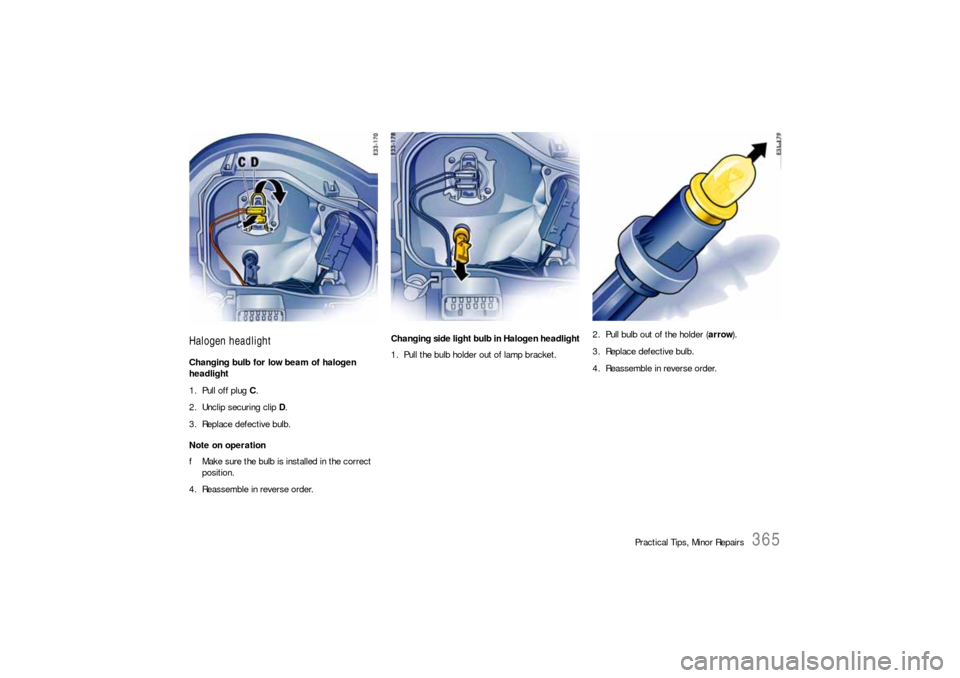 PORSCHE CAYNNE S 2006 1.G Owners Manual Practical Tips, Minor Repairs
365
Halogen headlightChanging bulb for low beam of halogen 
headlight
1. Pull off plug C.
2. Unclip securing clip D.
3. Replace defective bulb.
Note on operation
fMake su