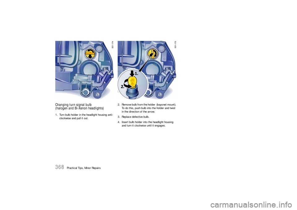 PORSCHE CAYNNE S 2006 1.G Owners Manual 368
Practical Tips, Minor Repairs
Changing turn signal bulb
(halogen and Bi-Xenon headlights)1. Turn bulb holder in the headlight housing anti-
clockwise and pull it out.2. Remove bulb from the holder