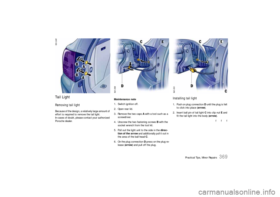 PORSCHE CAYNNE S 2006 1.G Owners Manual Practical Tips, Minor Repairs
369
Tail LightRemoving tail lightBecause of the design, a relatively large amount of 
effort is required to remove the tail light. 
In cases of doubt, please contact your