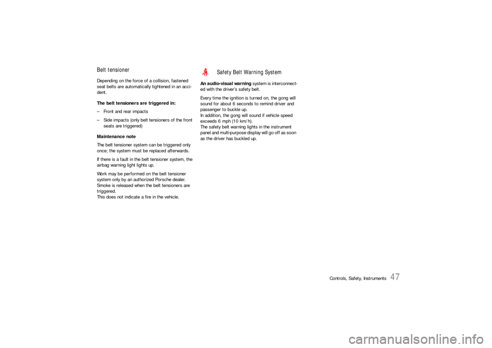 PORSCHE CAYNNE S 2006 1.G Owners Manual Controls, Safety, Instruments
47
Belt tensionerDepending on the force of a collision, fastened 
seat belts are automatically tightened in an acci-
dent.
The belt tensioners are triggered in:
– Front